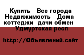 Купить - Все города Недвижимость » Дома, коттеджи, дачи обмен   . Удмуртская респ.